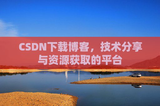 CSDN下载博客，技术分享与资源获取的平台
